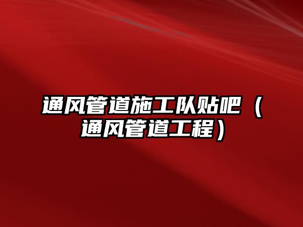 通風管道施工隊貼吧（通風管道工程）